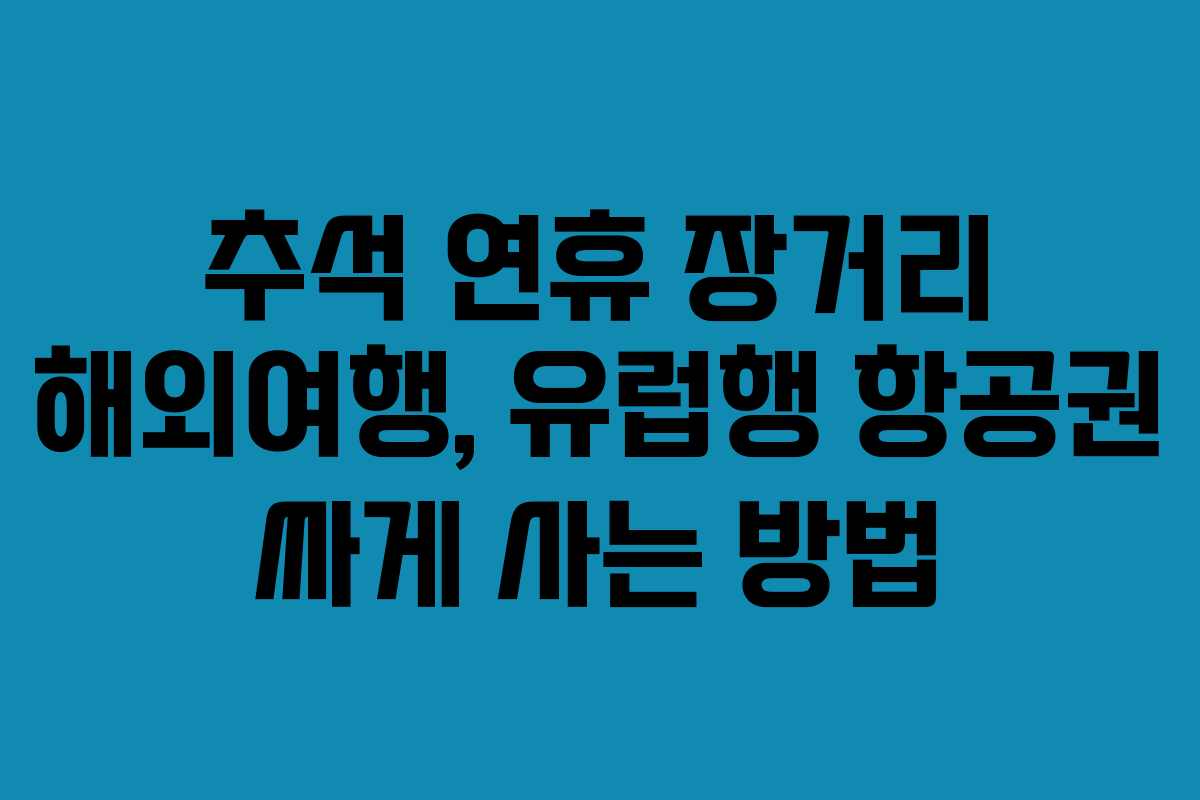 추석 연휴 장거리 해외여행, 유럽행 항공권 싸게 사는 방법