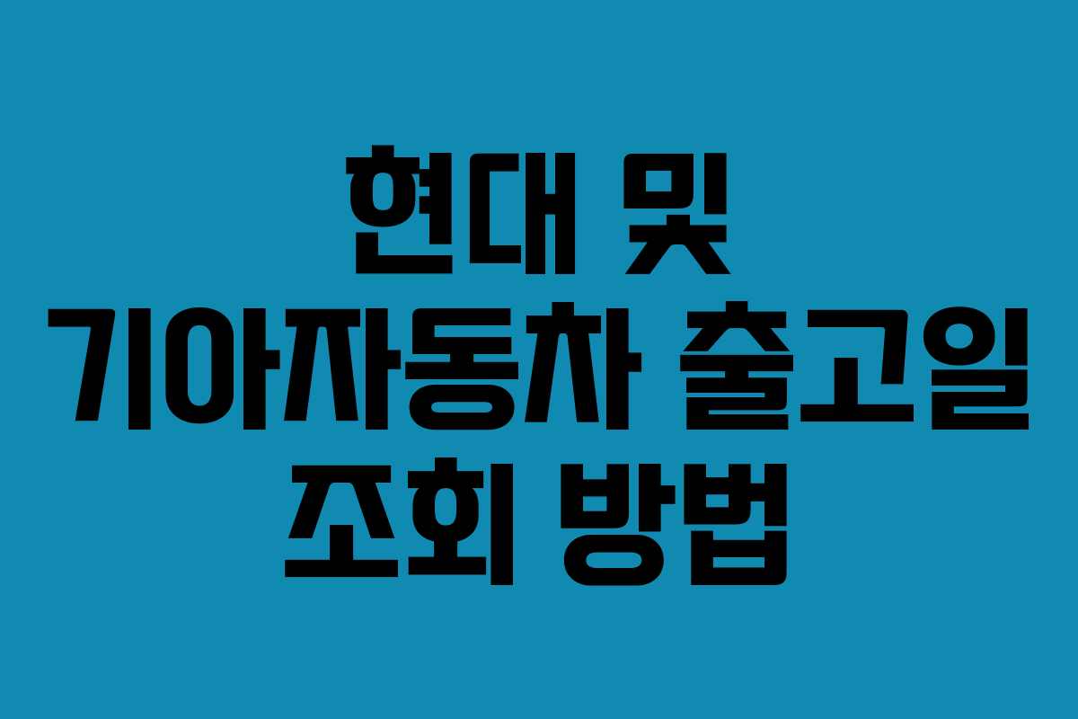 현대 및 기아자동차 출고일 조회 방법