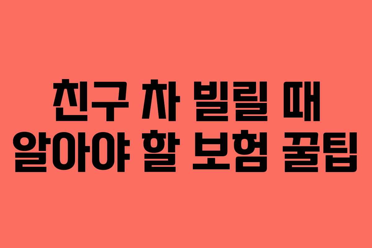 친구 차 빌릴 때 알아야 할 보험 꿀팁