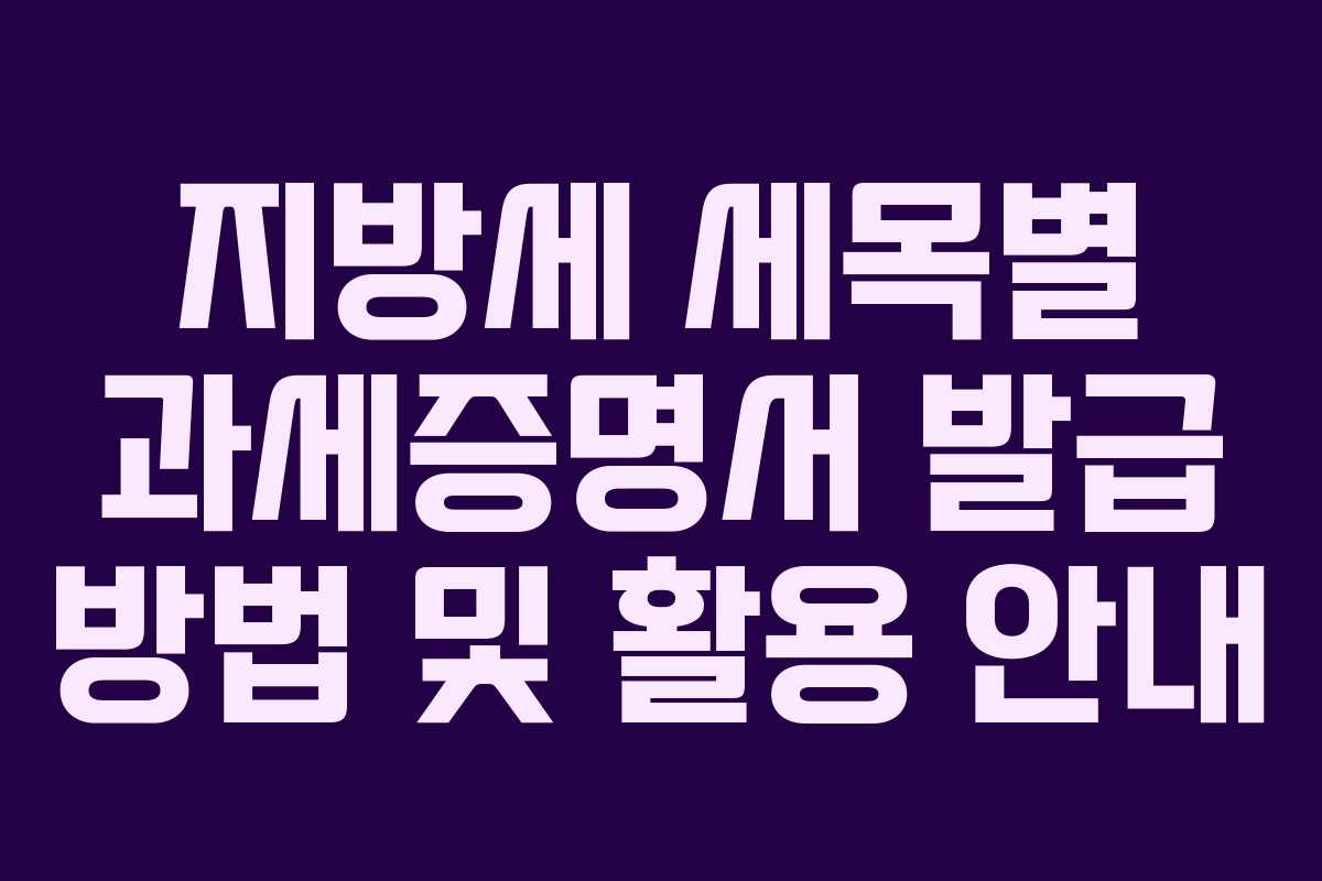 지방세 세목별 과세증명서 발급 방법 및 활용 안내