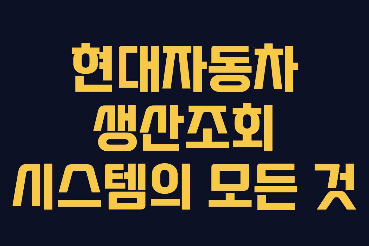 현대자동차 생산조회 시스템의 모든 것