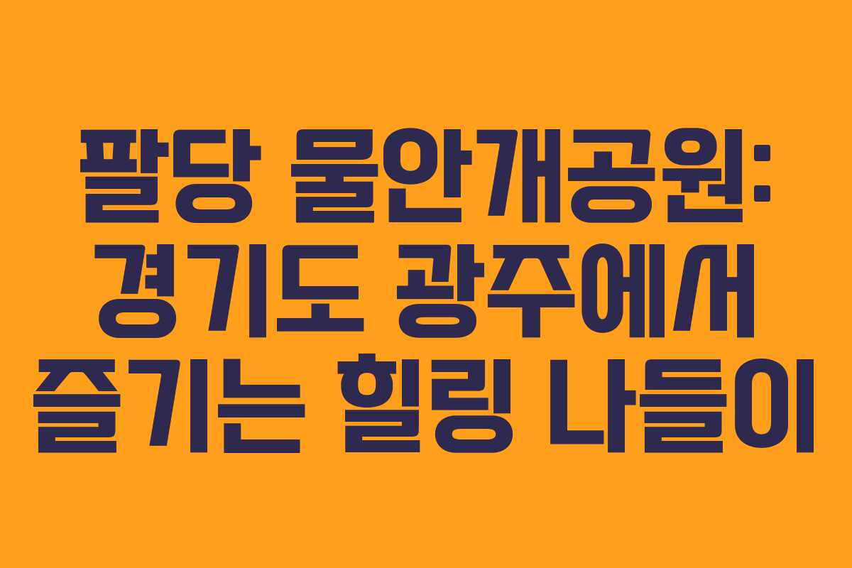 팔당 물안개공원: 경기도 광주에서 즐기는 힐링 나들이