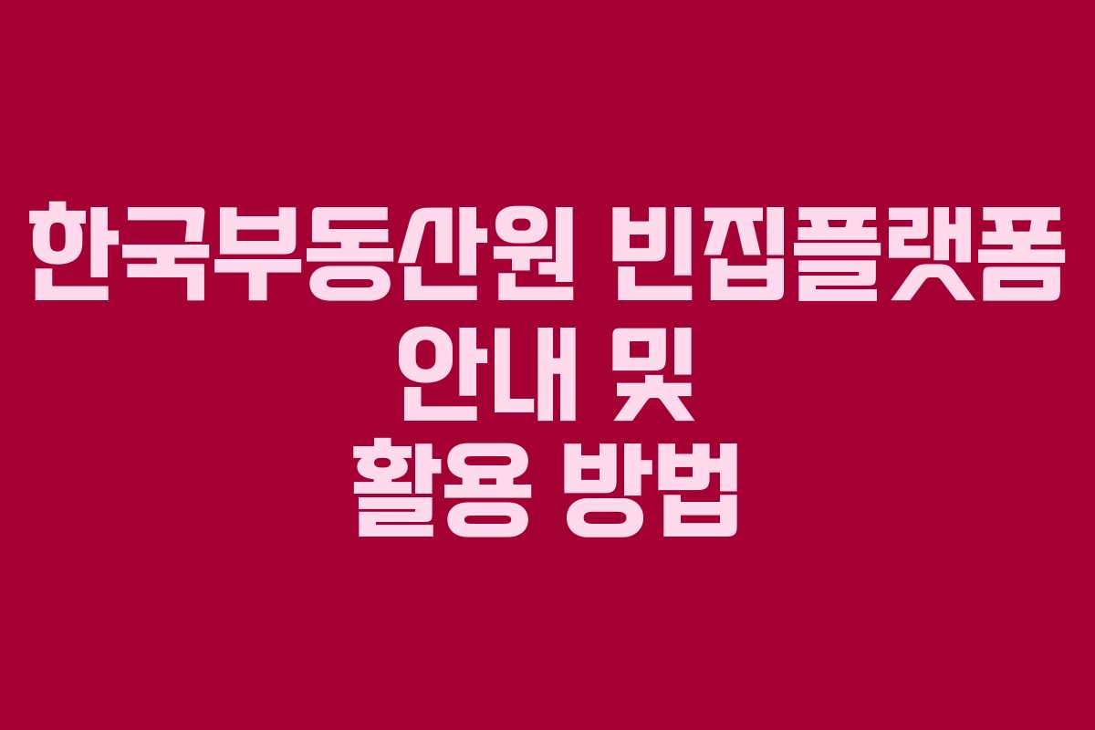 한국부동산원 빈집플랫폼 안내 및 활용 방법