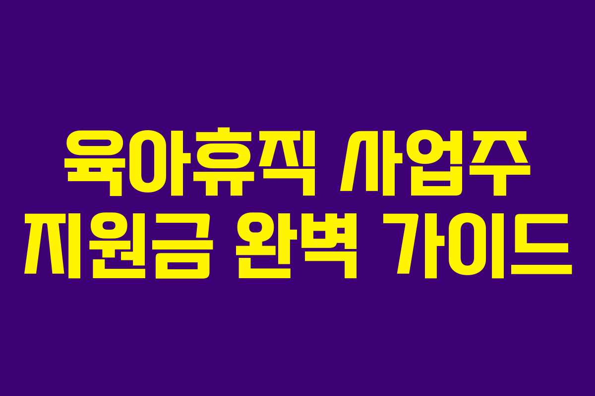 육아휴직 사업주 지원금 완벽 가이드 육아휴직 사업주 지원금 완벽 가이드