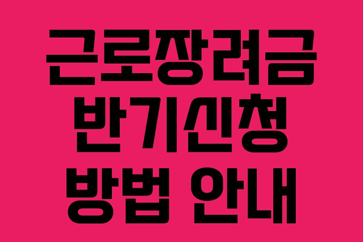 근로장려금 반기신청 방법 안내 근로장려금 반기신청 방법 안내
