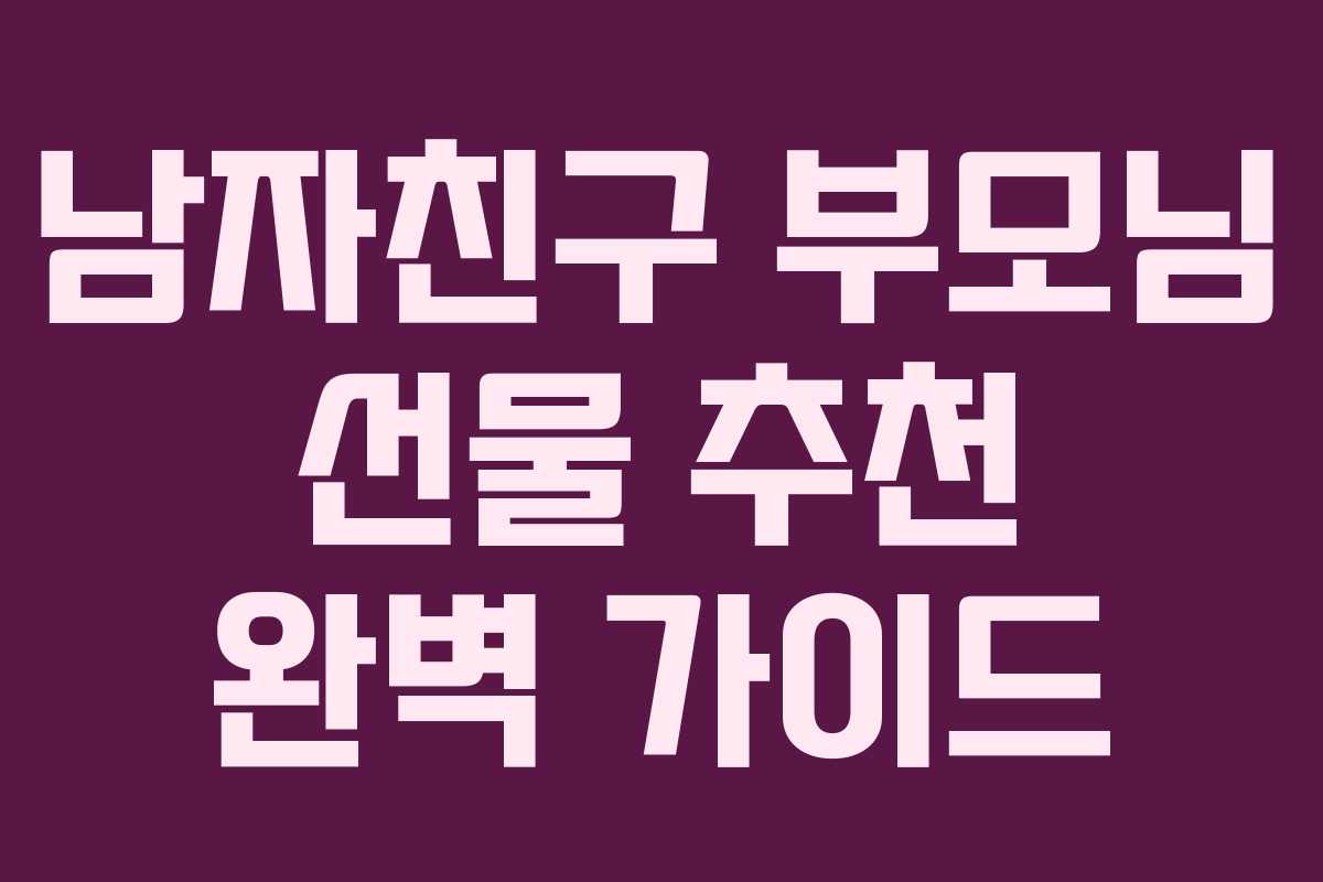 남자친구 부모님 선물 추천 완벽 가이드