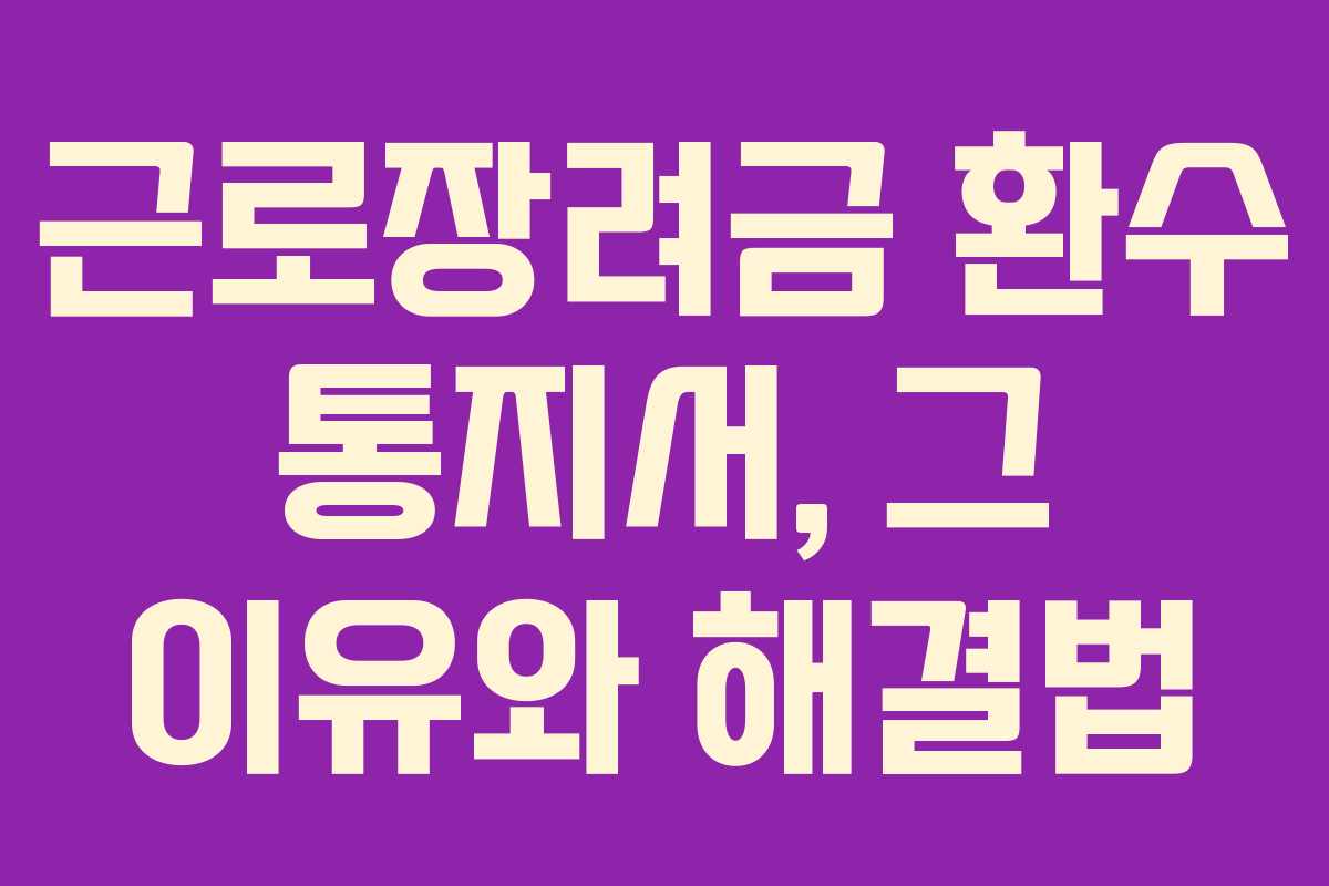 근로장려금 환수 통지서, 그 이유와 해결법