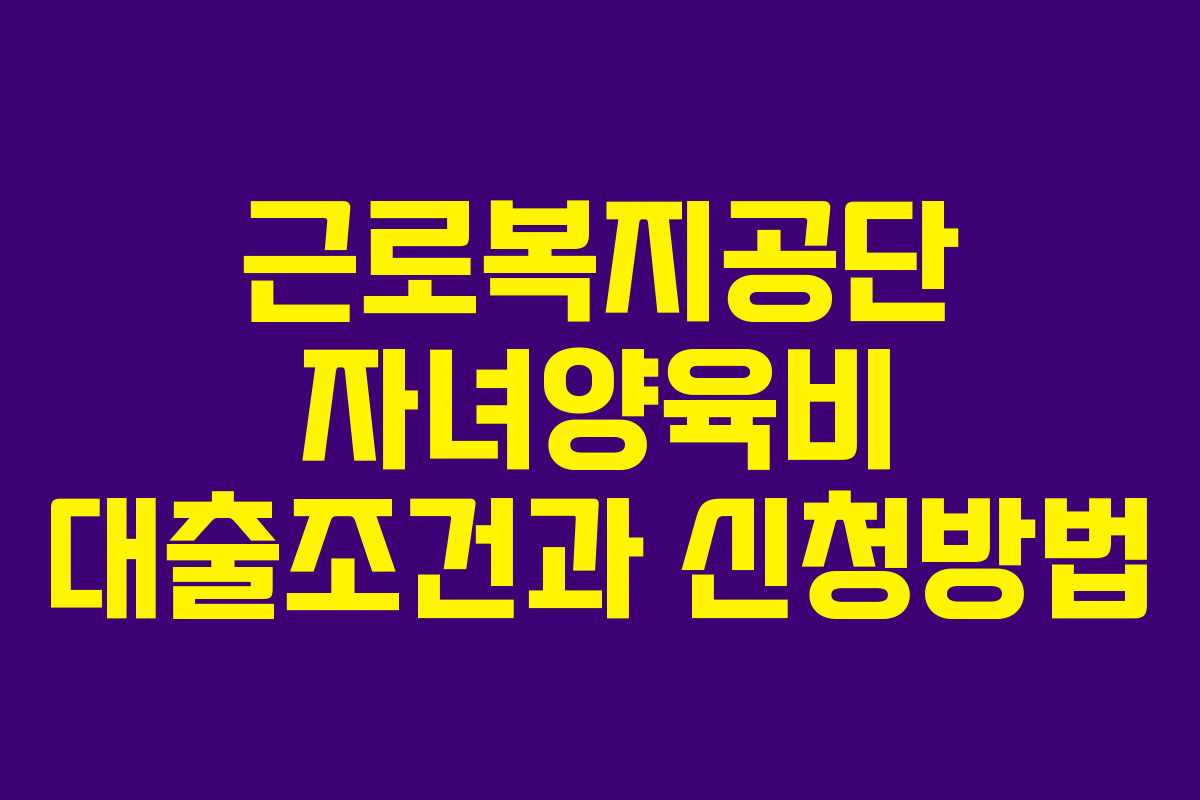 근로복지공단 자녀양육비 대출조건과 신청방법