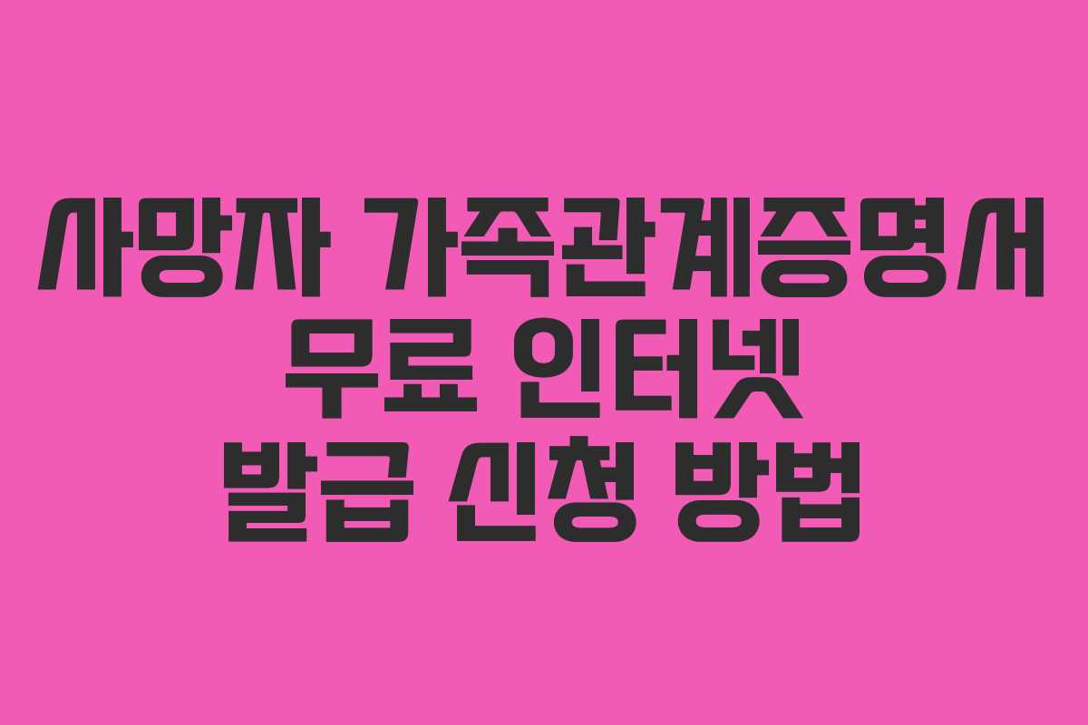사망자 가족관계증명서 무료 인터넷 발급 신청 방법