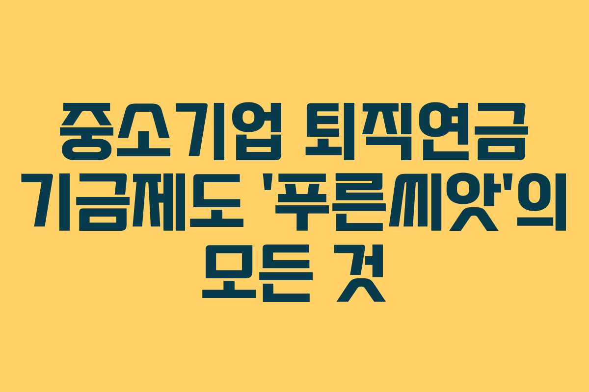 중소기업 퇴직연금 기금제도 ‘푸른씨앗’의 모든 것