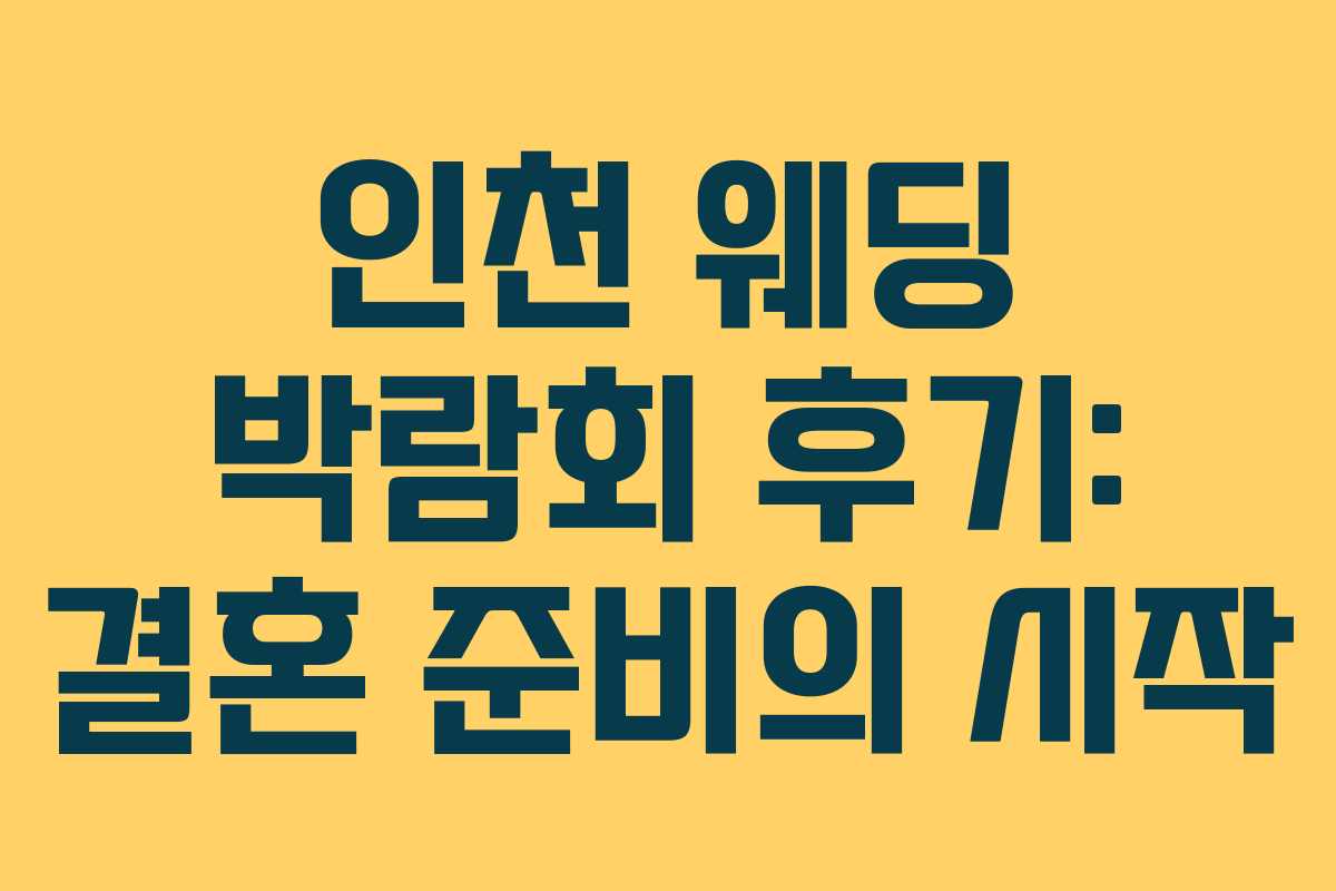 인천 웨딩 박람회 후기: 결혼 준비의 시작