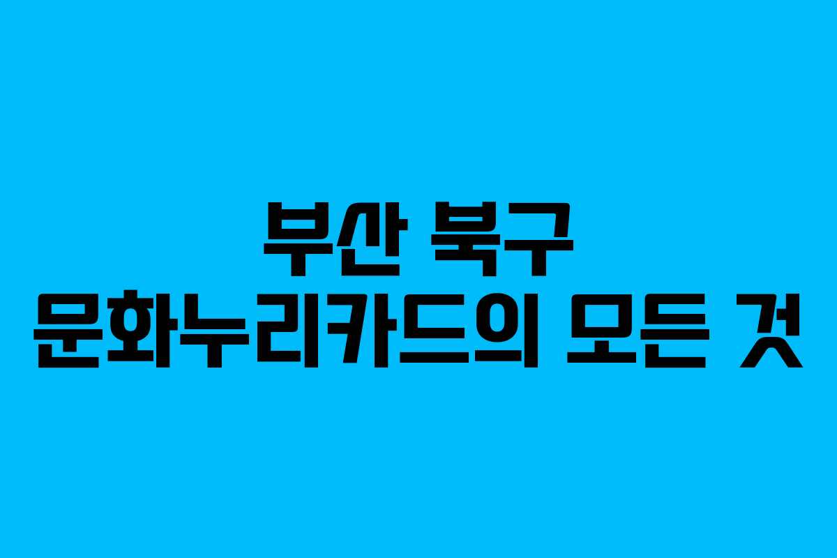 부산 북구 문화누리카드의 모든 것 부산 북구 문화누리카드의 모든 것