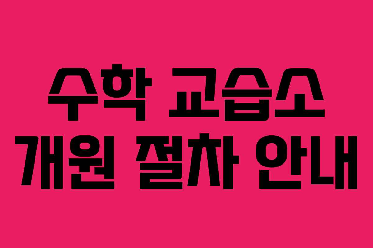 수학 교습소 개원 절차 안내 수학 교습소 개원 절차 안내