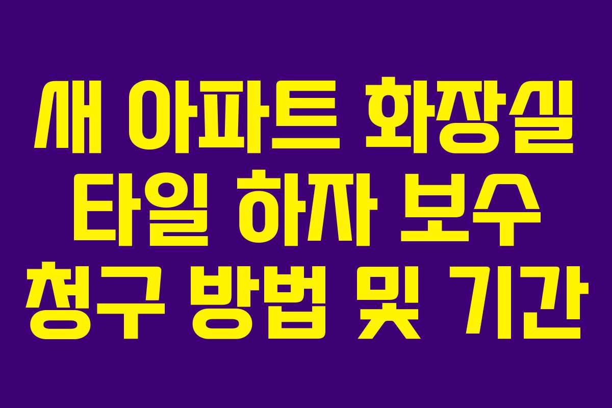 새 아파트 화장실 타일 하자 보수 청구 방법 및 기간
