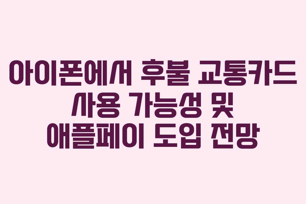 아이폰에서 후불 교통카드 사용 가능성 및 애플페이 도입 전망 아이폰에서 후불 교통카드 사용 가능성 및 애플페이 도입 전망