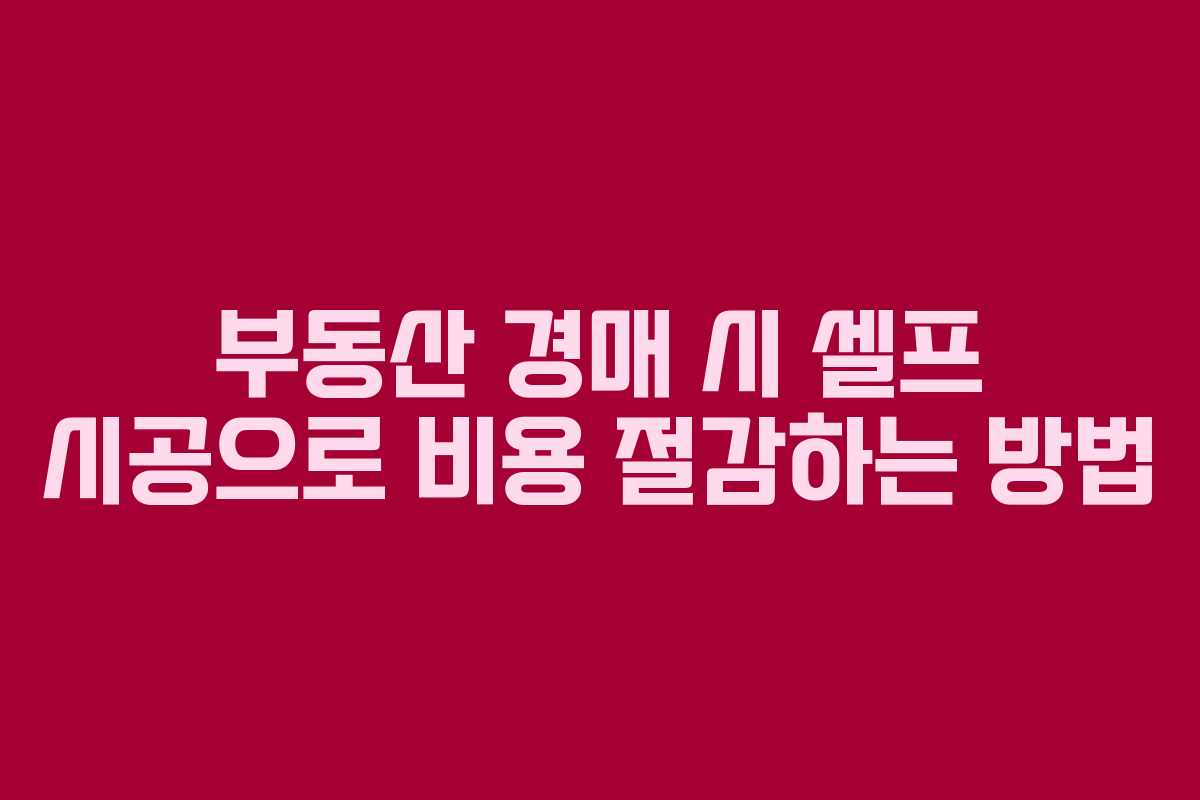 부동산 경매 시 셀프 시공으로 비용 절감하는 방법