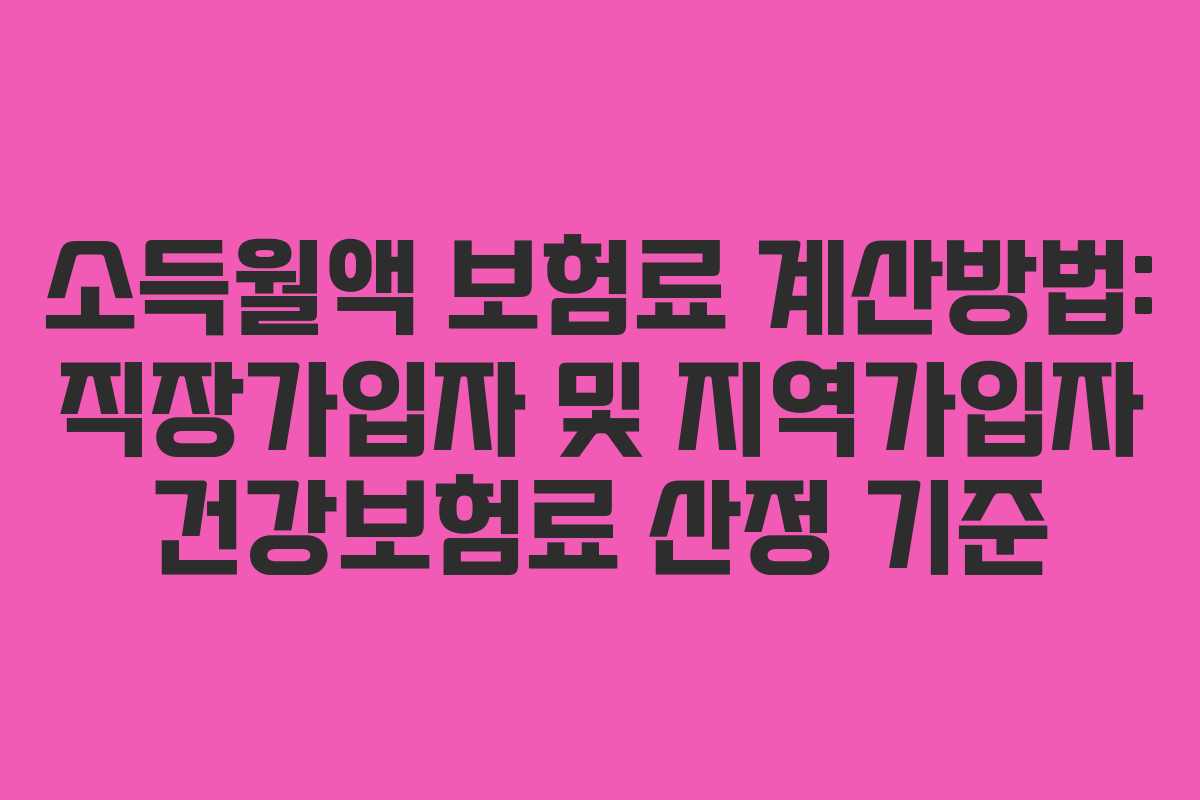소득월액 보험료 계산방법: 직장가입자 및 지역가입자 건강보험료 산정 기준