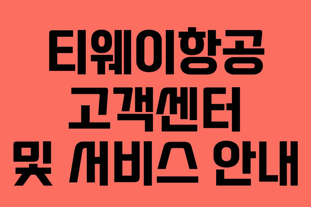 티웨이항공 고객센터 및 서비스 안내 티웨이항공 고객센터 및 서비스 안내