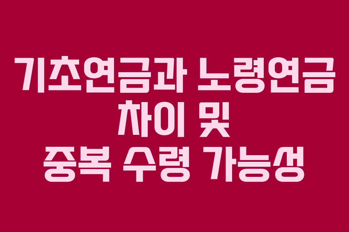 기초연금과 노령연금 차이 및 중복 수령 가능성 기초연금과 노령연금 차이 및 중복 수령 가능성