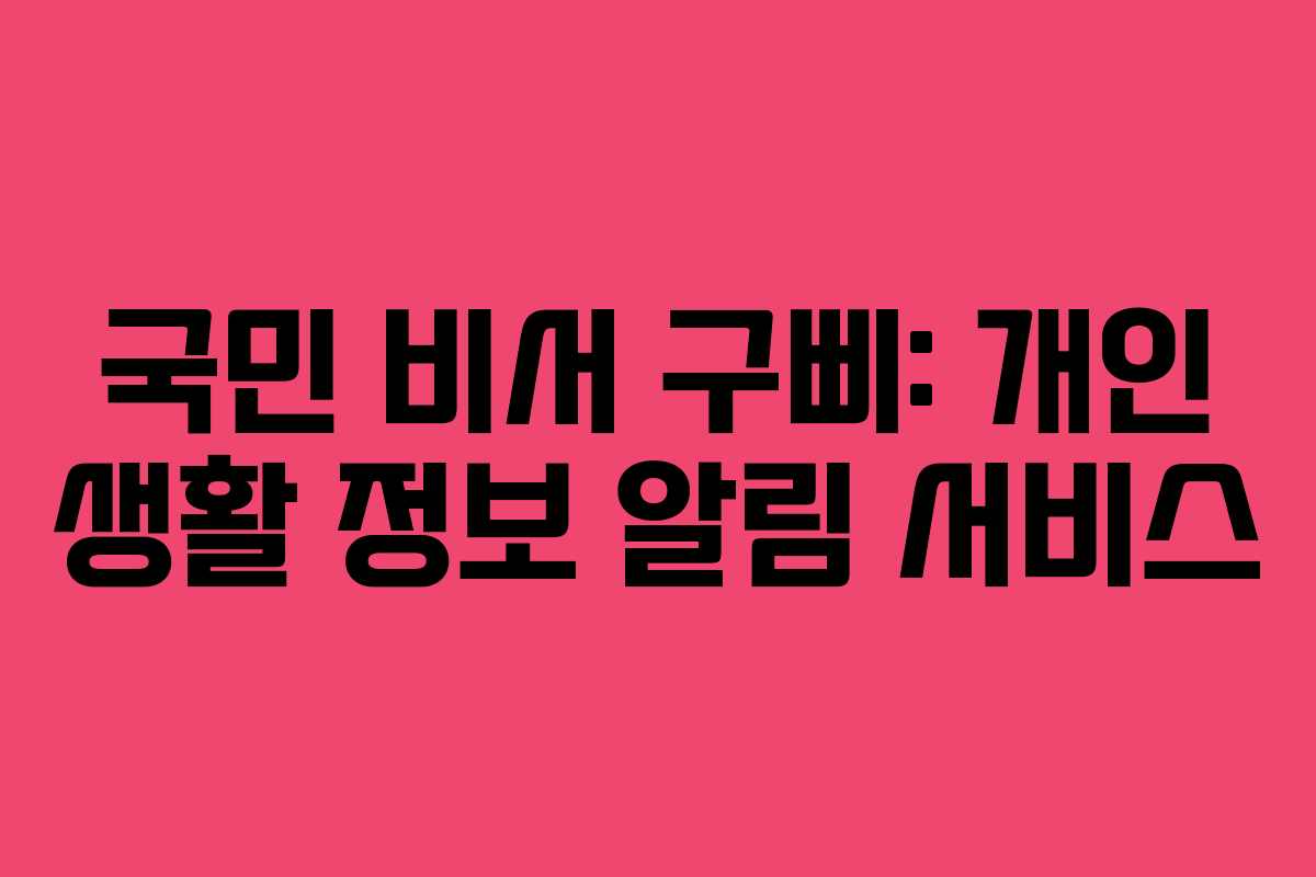 국민 비서 구삐: 개인 생활 정보 알림 서비스 국민 비서 구삐: 개인 생활 정보 알림 서비스