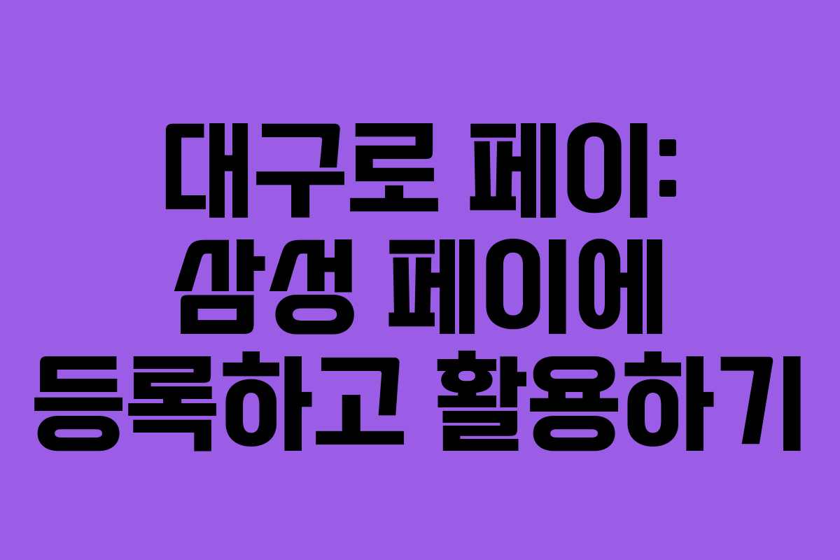 대구로 페이: 삼성 페이에 등록하고 활용하기