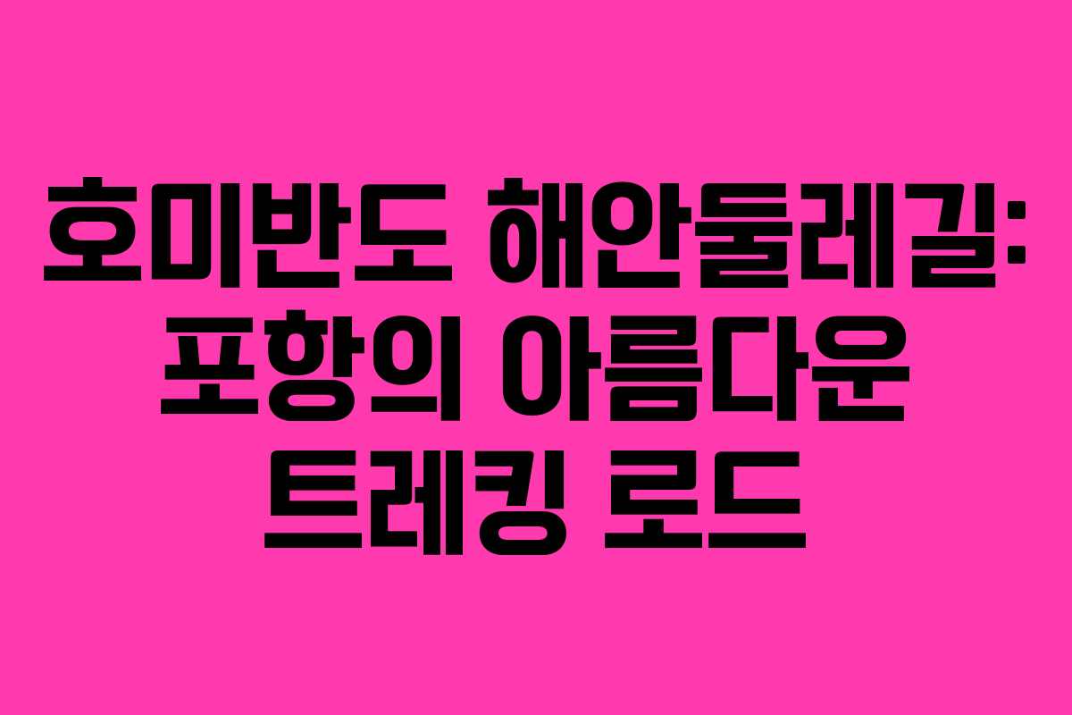 호미반도 해안둘레길: 포항의 아름다운 트레킹 로드 호미반도 해안둘레길: 포항의 아름다운 트레킹 로드