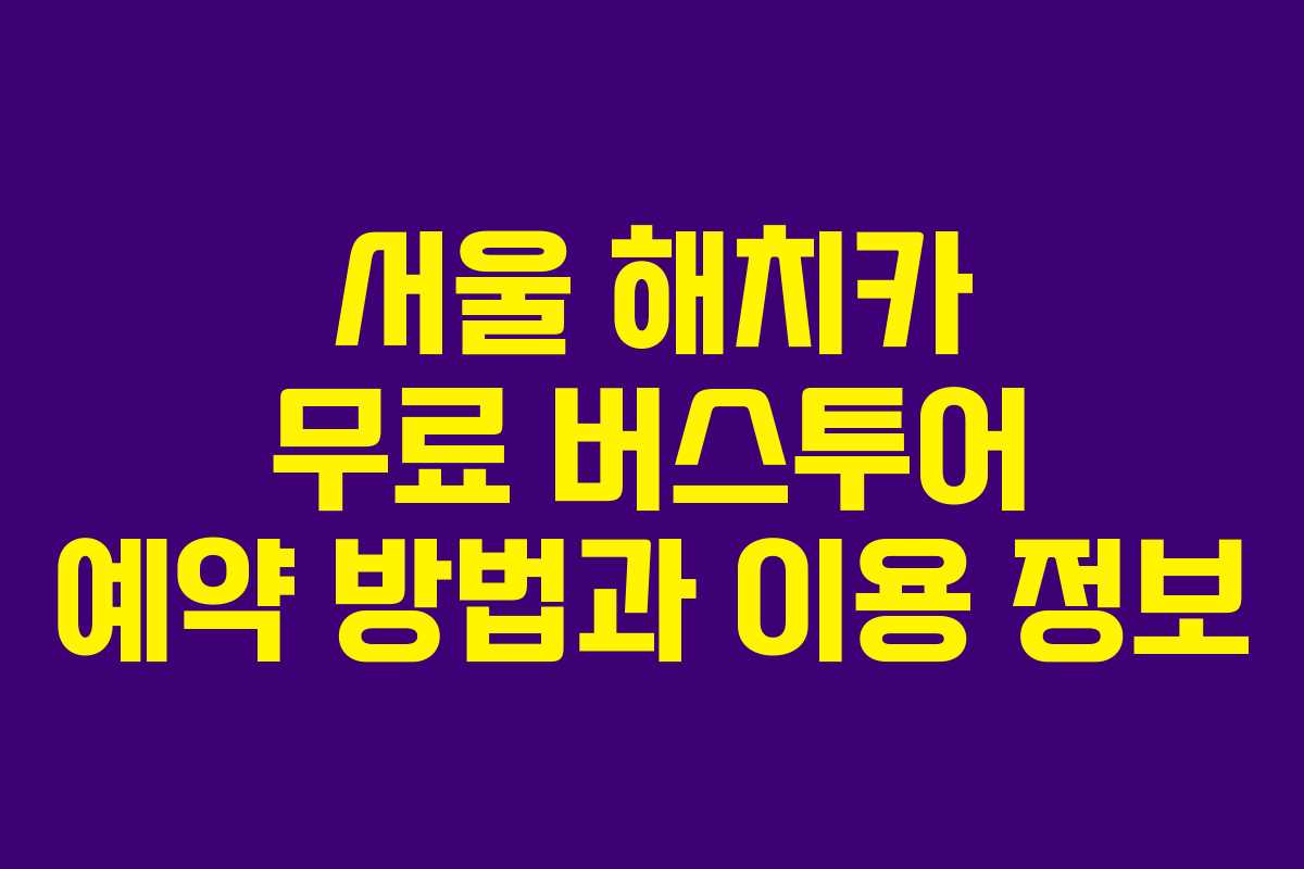 서울 해치카 무료 버스투어 예약 방법과 이용 정보