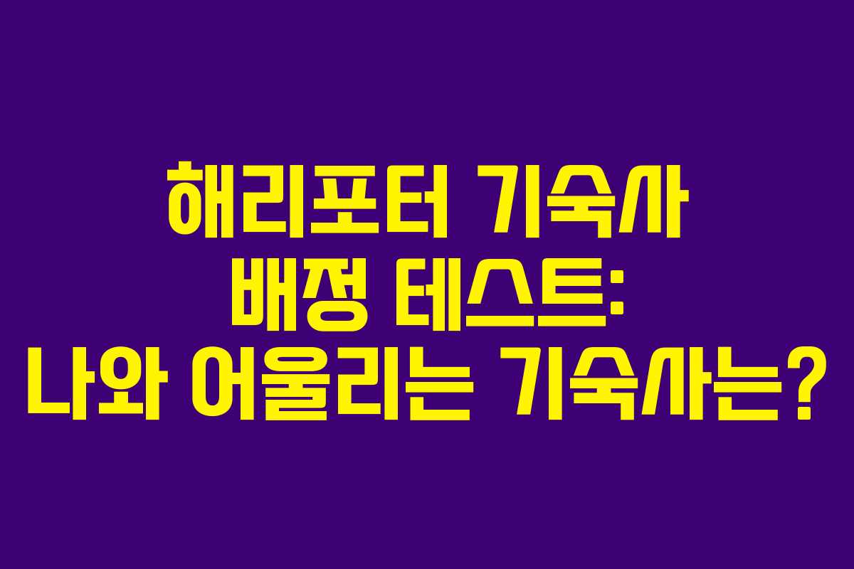 해리포터 기숙사 배정 테스트: 나와 어울리는 기숙사는? 해리포터 기숙사 배정 테스트: 나와 어울리는 기숙사는?