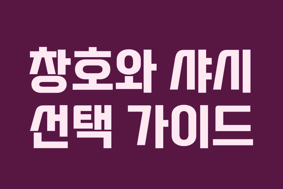 창호와 샤시 선택 가이드 창호와 샤시 선택 가이드