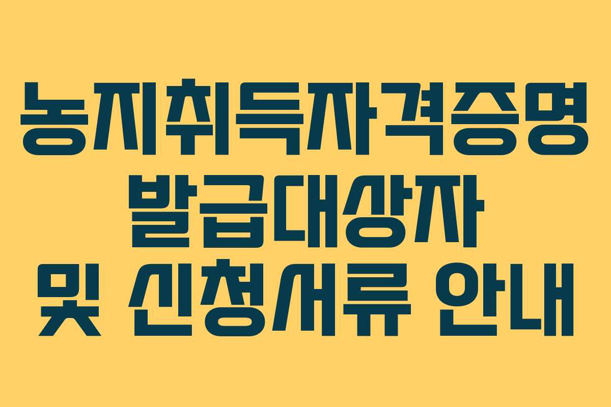 농지취득자격증명 발급대상자 및 신청서류 안내 농지취득자격증명 발급대상자 및 신청서류 안내