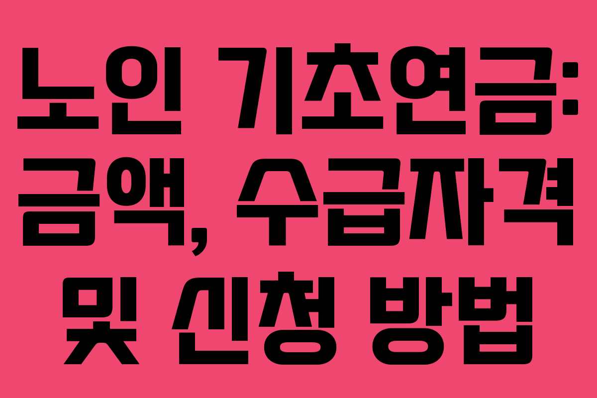 노인 기초연금: 금액, 수급자격 및 신청 방법