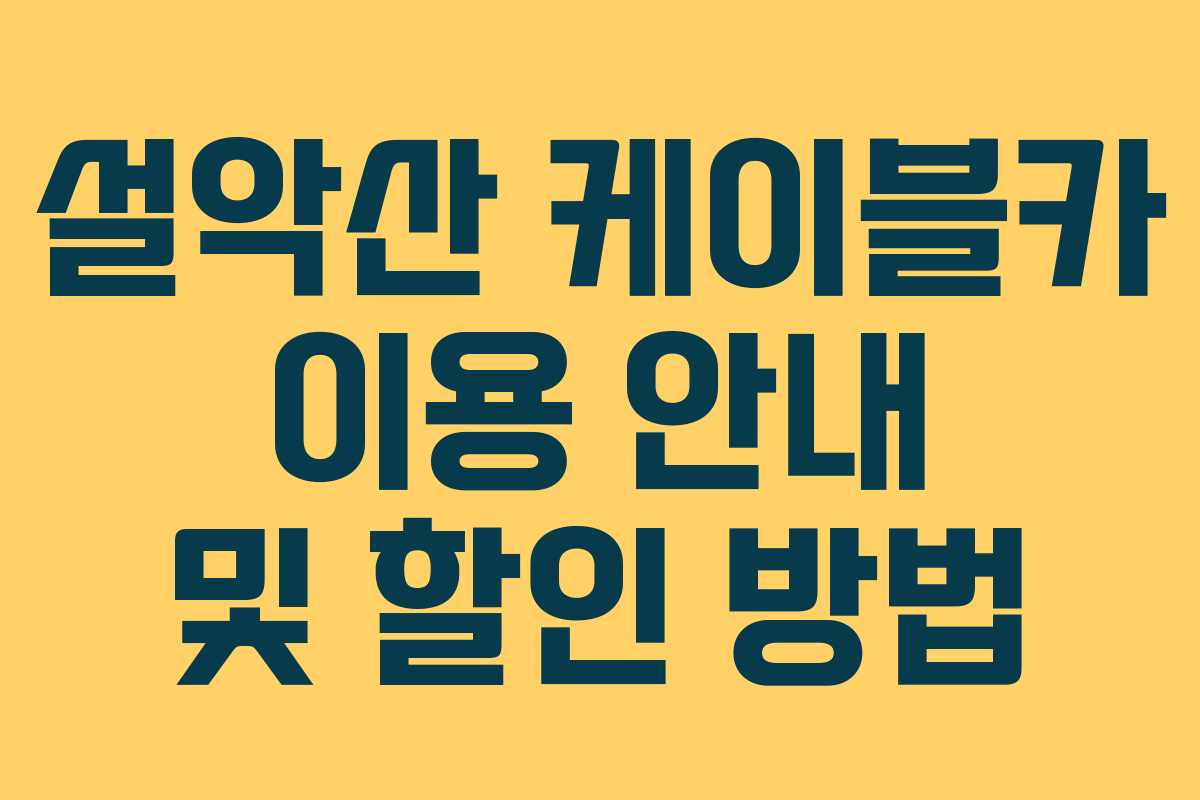 설악산 케이블카 이용 안내 및 할인 방법 설악산 케이블카 이용 안내 및 할인 방법