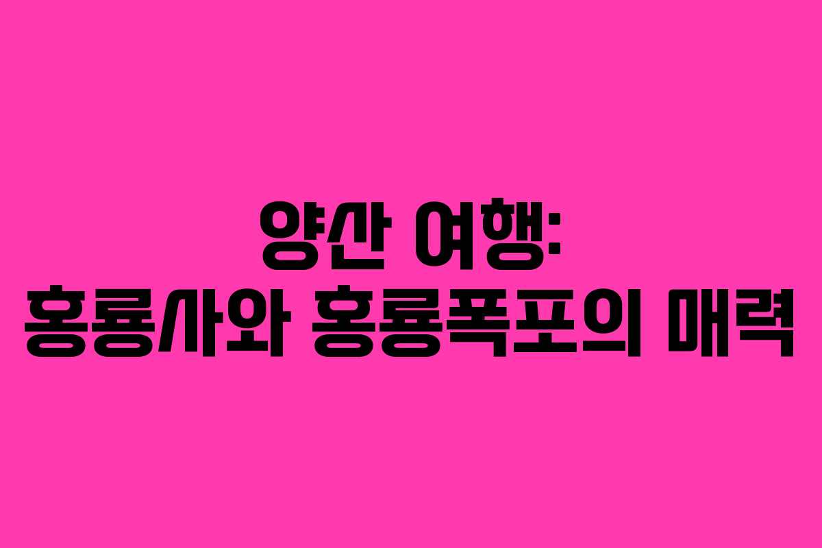 양산 여행: 홍룡사와 홍룡폭포의 매력 양산 여행: 홍룡사와 홍룡폭포의 매력