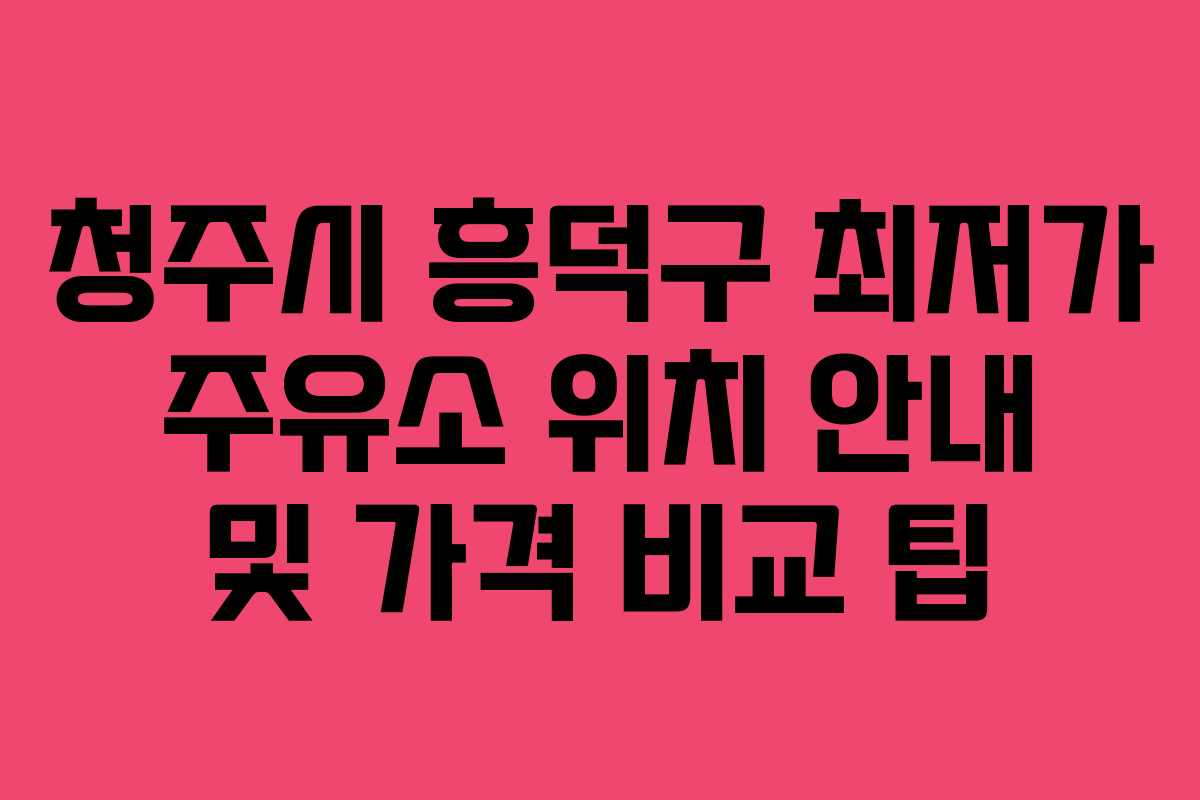 청주시 흥덕구 최저가 주유소 위치 안내 및 가격 비교 팁 청주시 흥덕구 최저가 주유소 위치 안내 및 가격 비교 팁