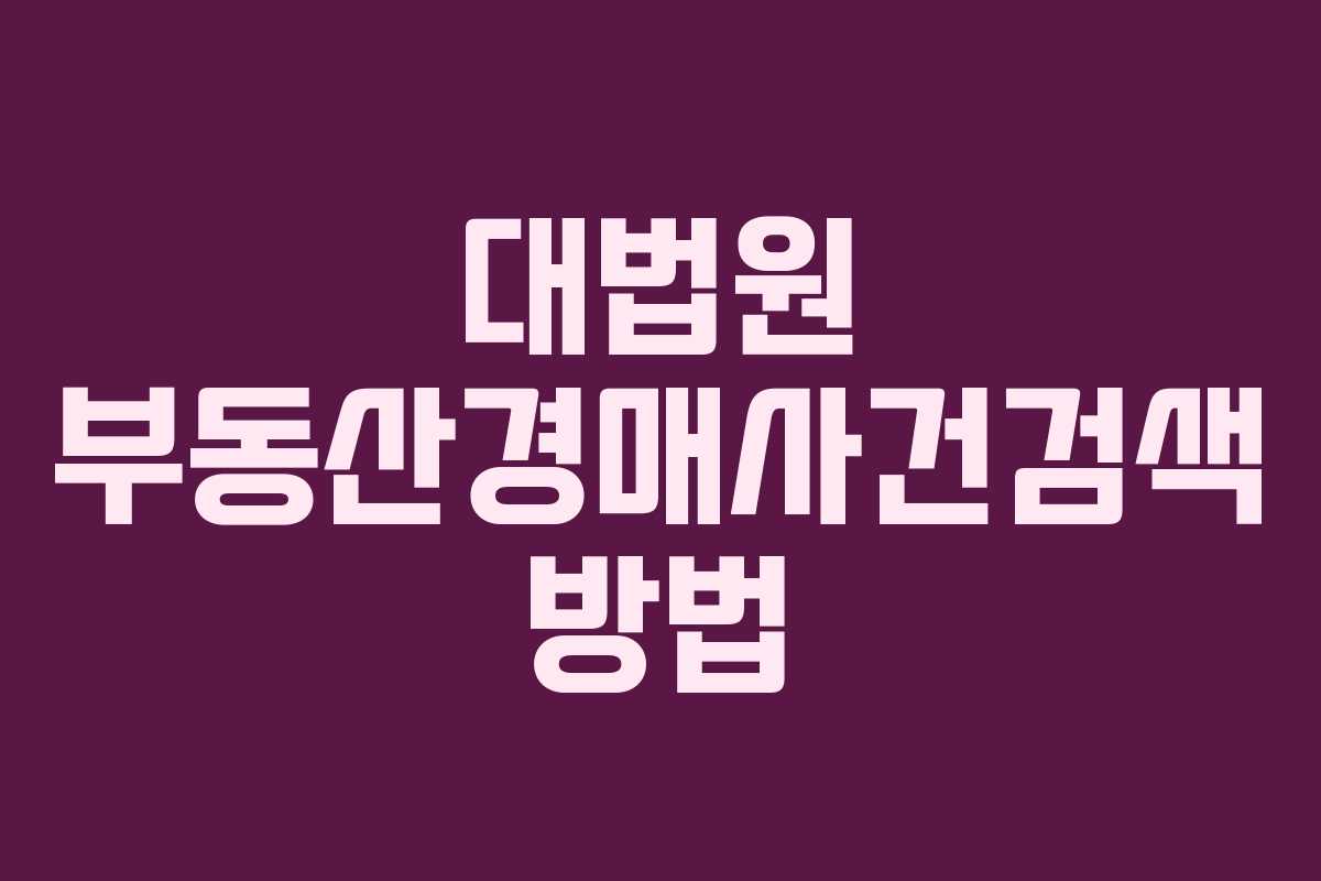 대법원 부동산경매사건검색 방법 대법원 부동산경매사건검색 방법