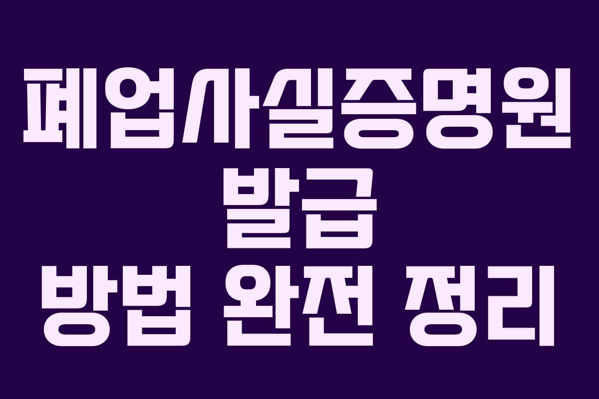 폐업사실증명원 발급 방법 완전 정리