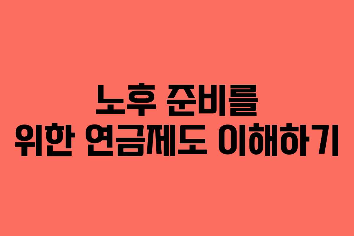 노후 준비를 위한 연금제도 이해하기 노후 준비를 위한 연금제도 이해하기