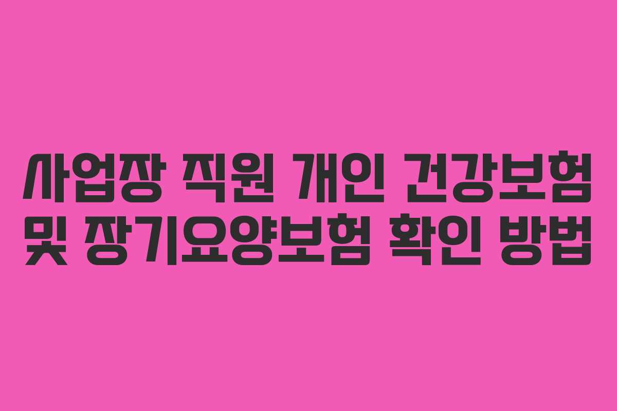 사업장 직원 개인 건강보험 및 장기요양보험 확인 방법
