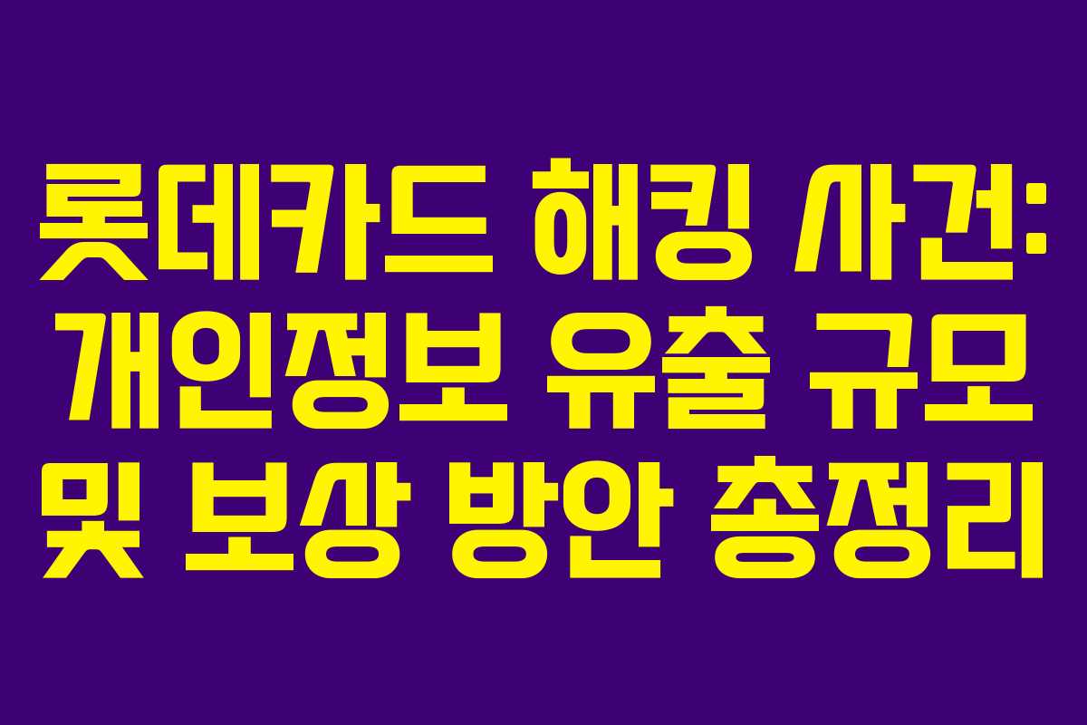 롯데카드 해킹 사건: 개인정보 유출 규모 및 보상 방안 총정리 롯데카드 해킹 사건: 개인정보 유출 규모 및 보상 방안 총정리