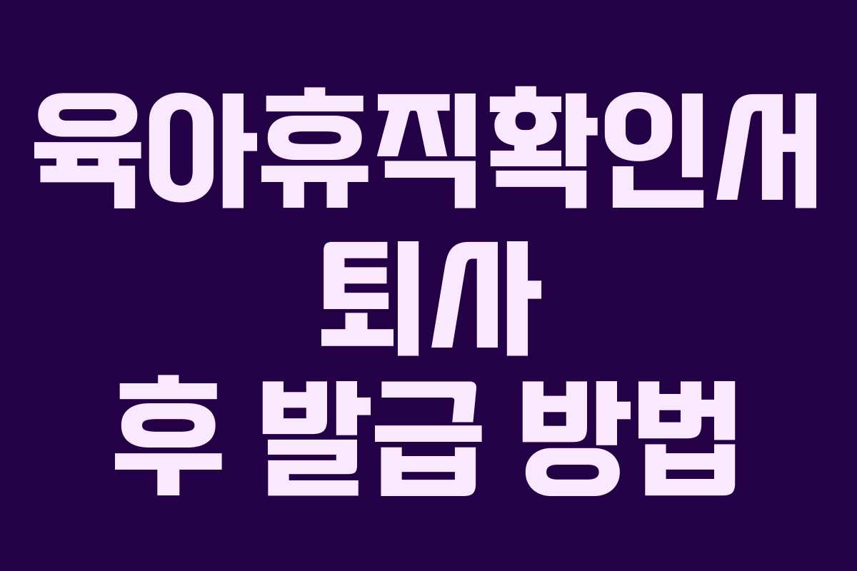 육아휴직확인서 퇴사 후 발급 방법 육아휴직확인서 퇴사 후 발급 방법