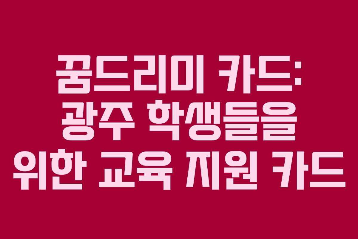 꿈드리미 카드: 광주 학생들을 위한 교육 지원 카드 꿈드리미 카드: 광주 학생들을 위한 교육 지원 카드