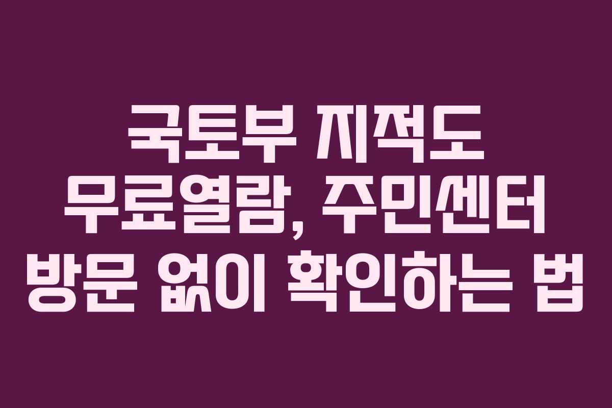 국토부 지적도 무료열람, 주민센터 방문 없이 확인하는 법 국토부 지적도 무료열람, 주민센터 방문 없이 확인하는 법