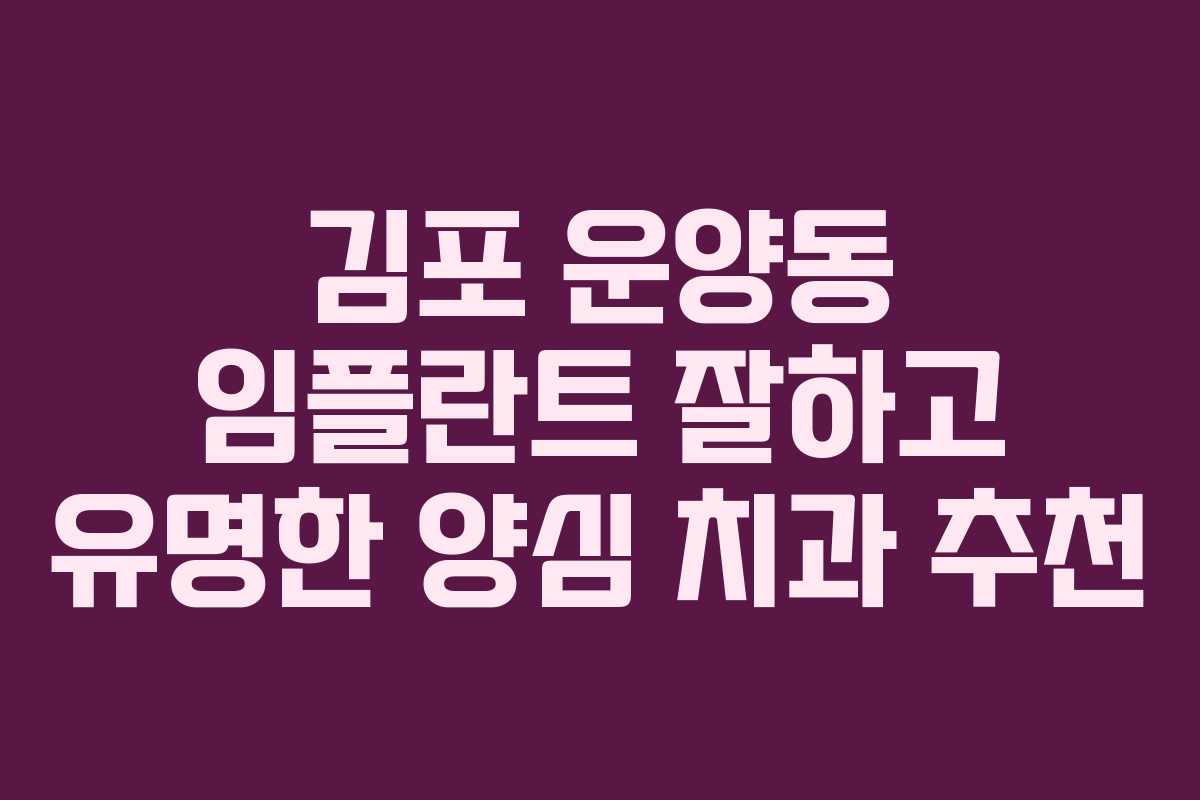 김포 운양동 임플란트 잘하고 유명한 양심 치과 추천 김포 운양동 임플란트 잘하고 유명한 양심 치과 추천