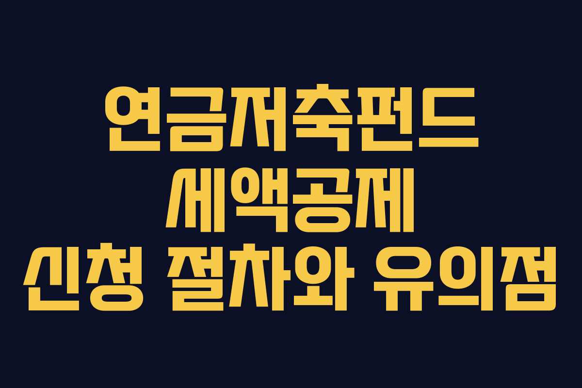 연금저축펀드 세액공제 신청 절차와 유의점