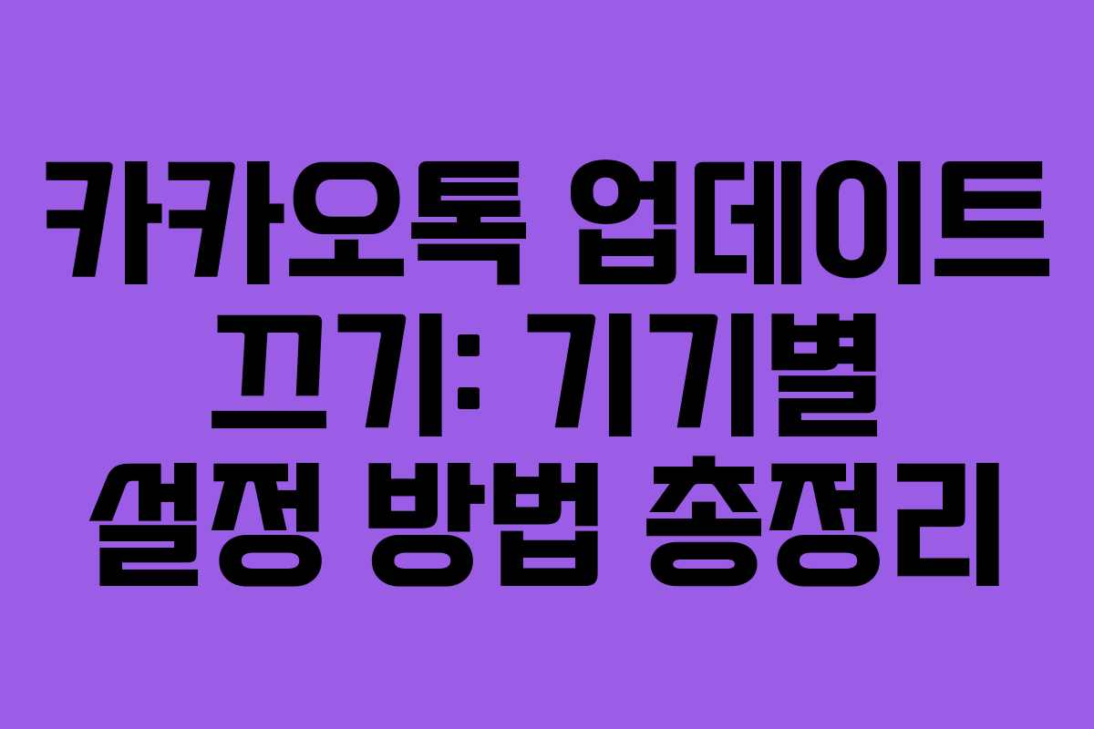 카카오톡 업데이트 끄기: 기기별 설정 방법 총정리 카카오톡 업데이트 끄기: 기기별 설정 방법 총정리