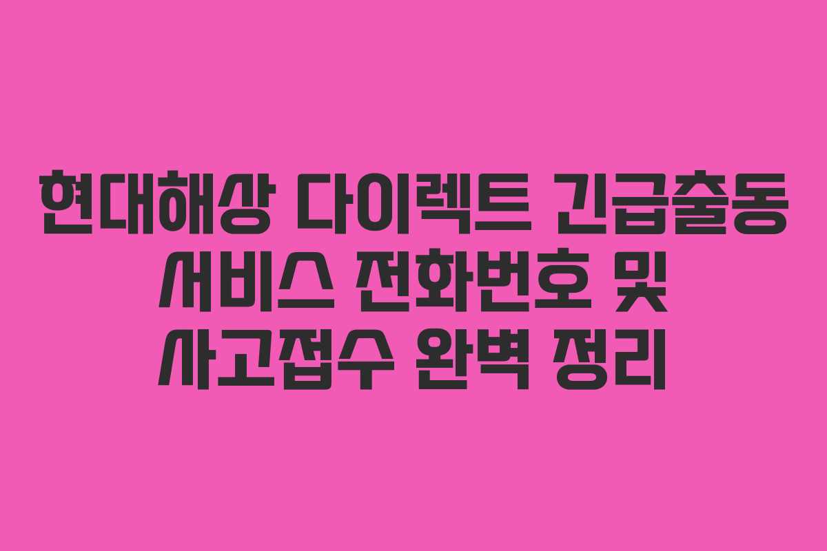 현대해상 다이렉트 긴급출동 서비스 전화번호 및 사고접수 완벽 정리 현대해상 다이렉트 긴급출동 서비스 전화번호 및 사고접수 완벽 정리