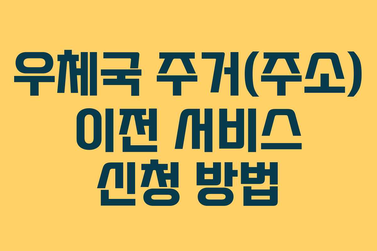 우체국 주거(주소) 이전 서비스 신청 방법 우체국 주거(주소) 이전 서비스 신청 방법
