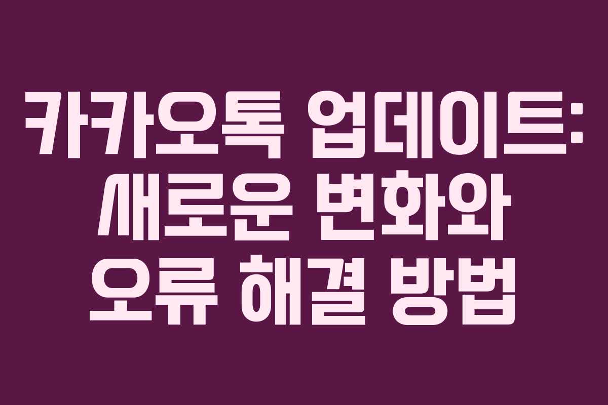 카카오톡 업데이트: 새로운 변화와 오류 해결 방법 카카오톡 업데이트: 새로운 변화와 오류 해결 방법