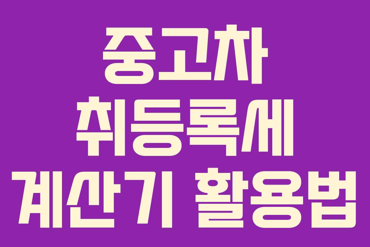 중고차 취등록세 계산기 활용법