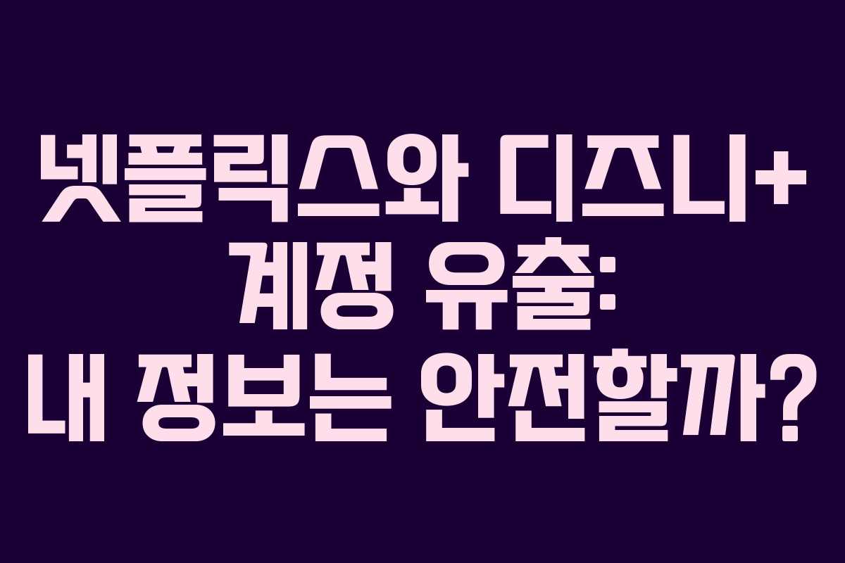넷플릭스와 디즈니+ 계정 유출: 내 정보는 안전할까? 넷플릭스와 디즈니+ 계정 유출: 내 정보는 안전할까?